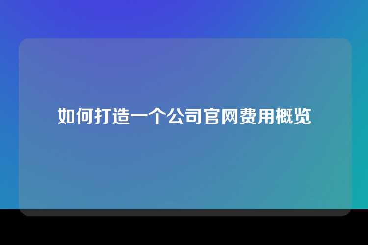 如何打造一个公司官网费用概览