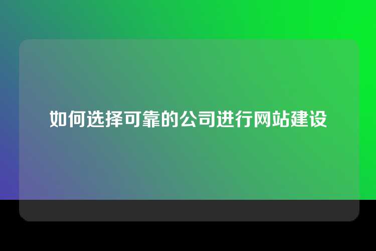 如何选择可靠的公司进行网站建设