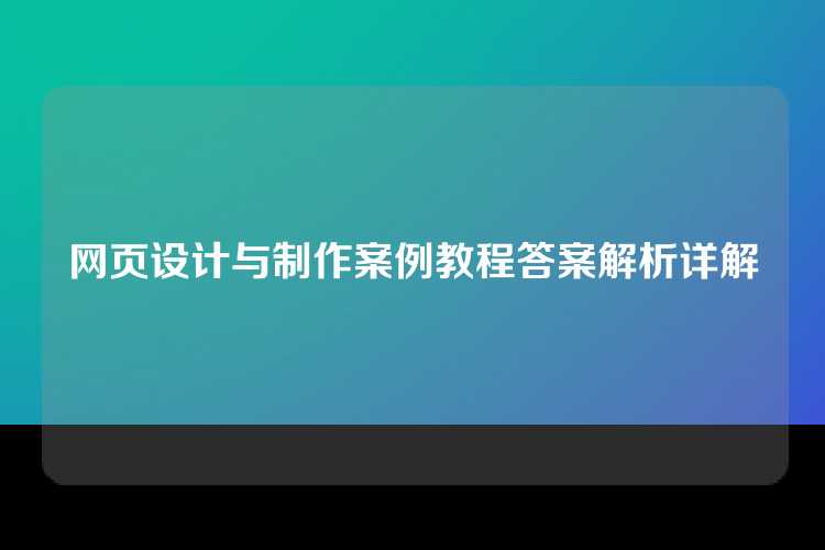 网页设计与制作案例教程答案解析详解