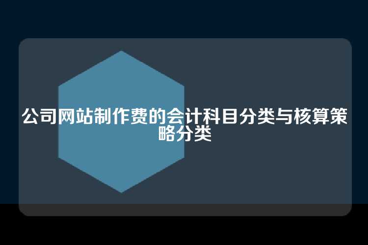公司网站制作费的会计科目分类与核算策略分类