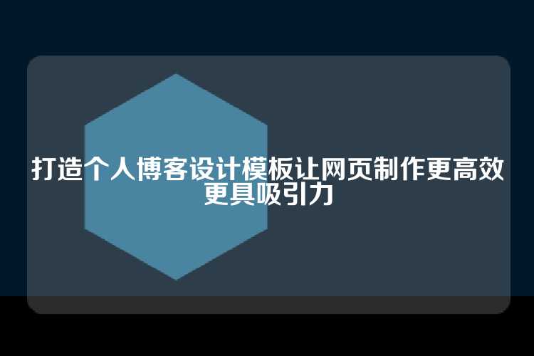 打造个人博客设计模板让网页制作更高效更具吸引力
