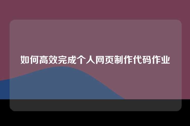 如何高效完成个人网页制作代码作业