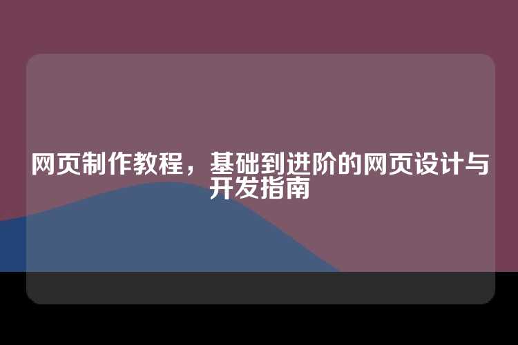 网页制作教程，基础到进阶的网页设计与开发指南