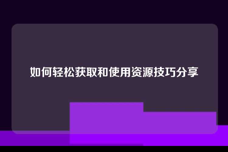 如何轻松获取和使用资源技巧分享