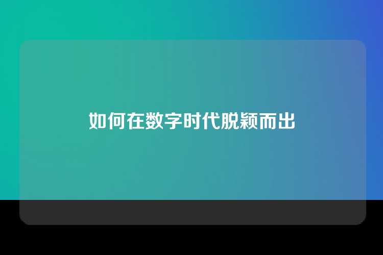 在数字时代脱颖而出需紧跟技术趋势、持续学习创新，并利用大数据和AI优化个人或企业价值。