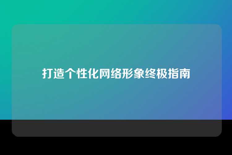 打造个性化网络形象终极指南