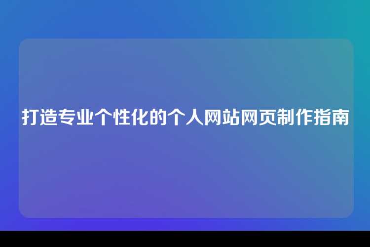 打造专业个性化的个人网站网页制作指南