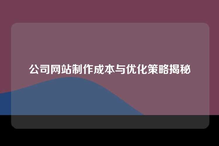 公司网站制作成本与优化策略揭秘