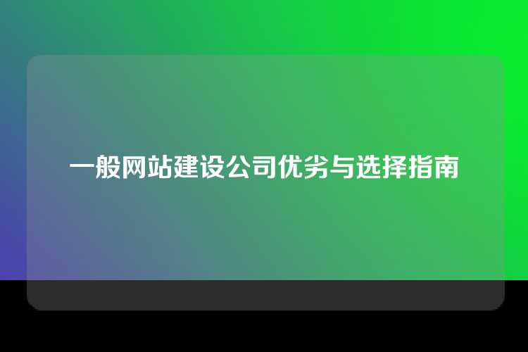 一般网站建设公司优劣与选择指南