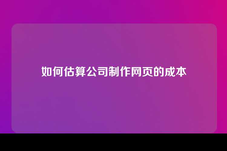 如何估算公司制作网页的成本