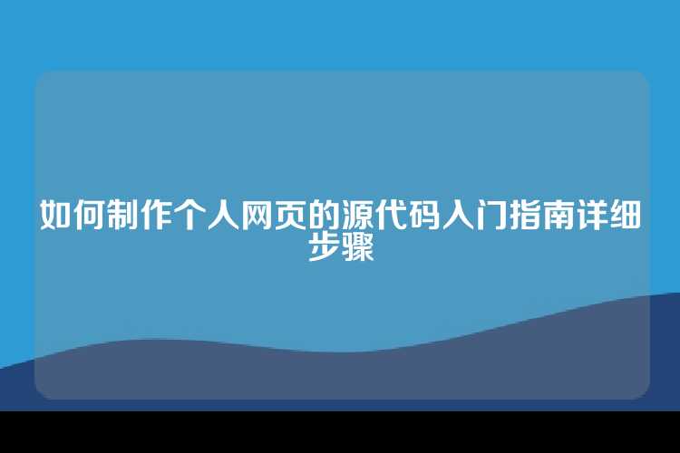 如何制作个人网页的源代码入门指南详细步骤