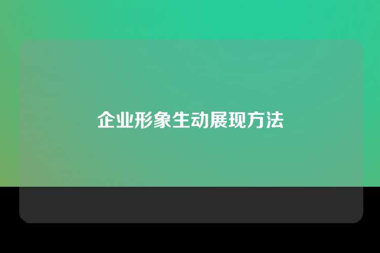 企业形象生动展现方法