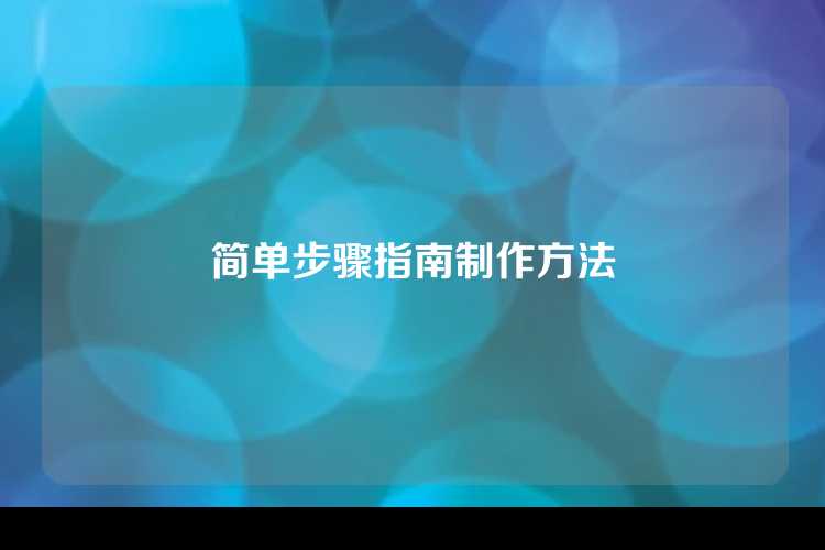 简单步骤指南制作方法