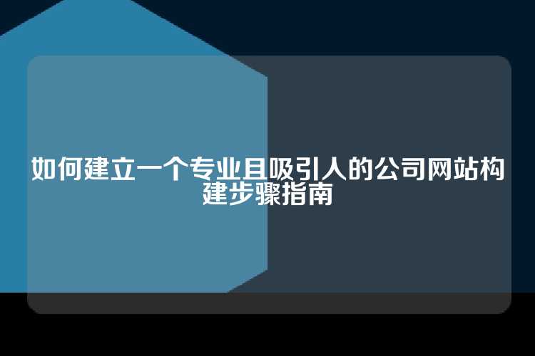 如何建立一个专业且吸引人的公司网站构建步骤指南