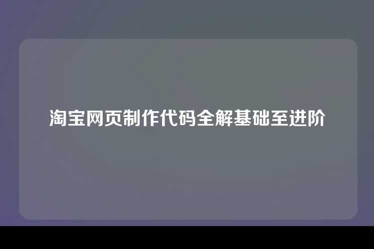 淘宝网页制作代码全解基础至进阶