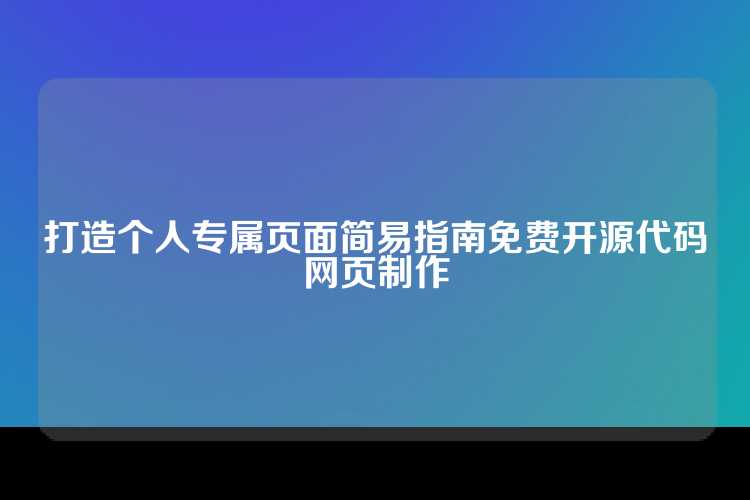 打造个人专属页面简易指南免费开源代码网页制作