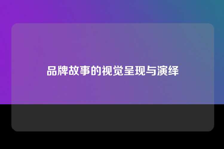 品牌故事的视觉呈现与演绎
