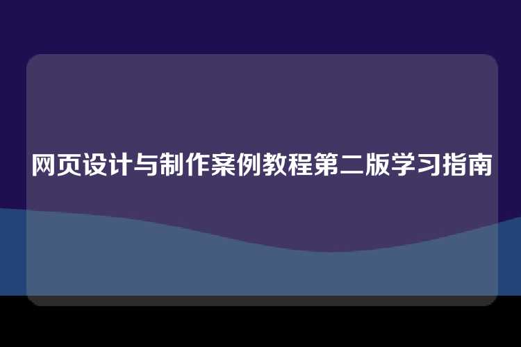 网页设计与制作案例教程第二版学习指南