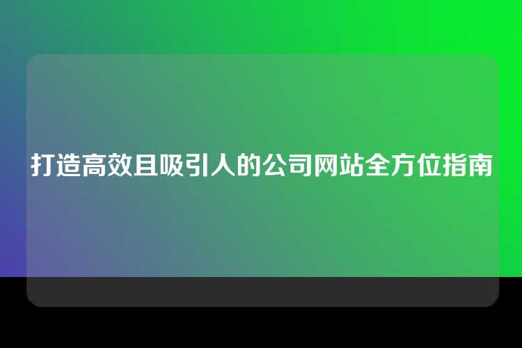 打造高效且吸引人的公司网站全方位指南