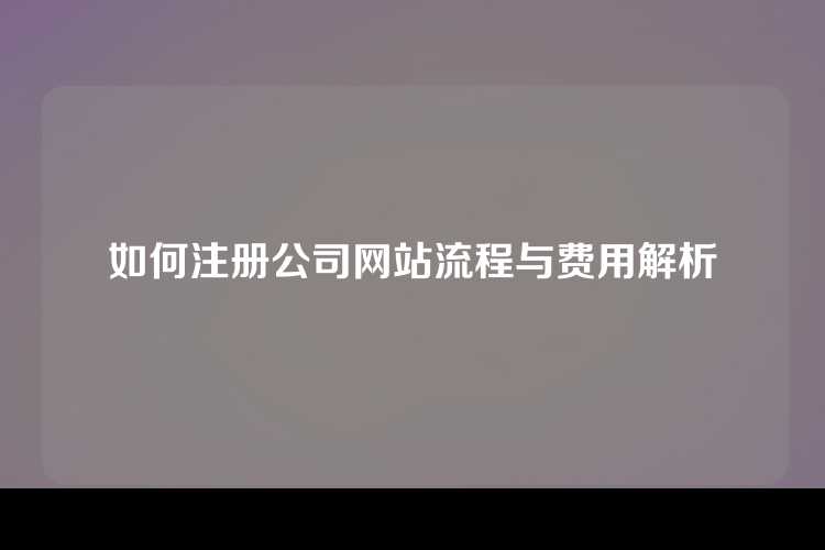 如何注册公司网站流程与费用解析