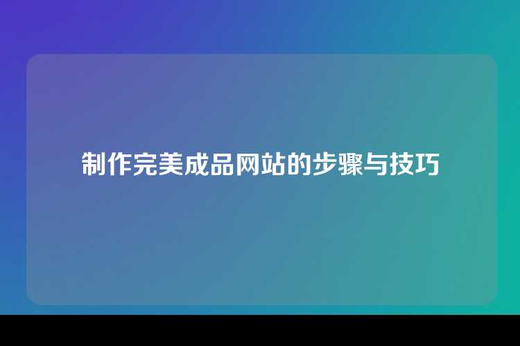 制作完美成品网站的步骤与技巧