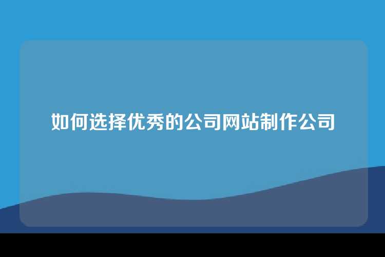 如何选择优秀的公司网站制作公司
