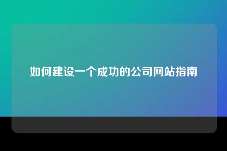 如何建设一个成功的公司网站指南