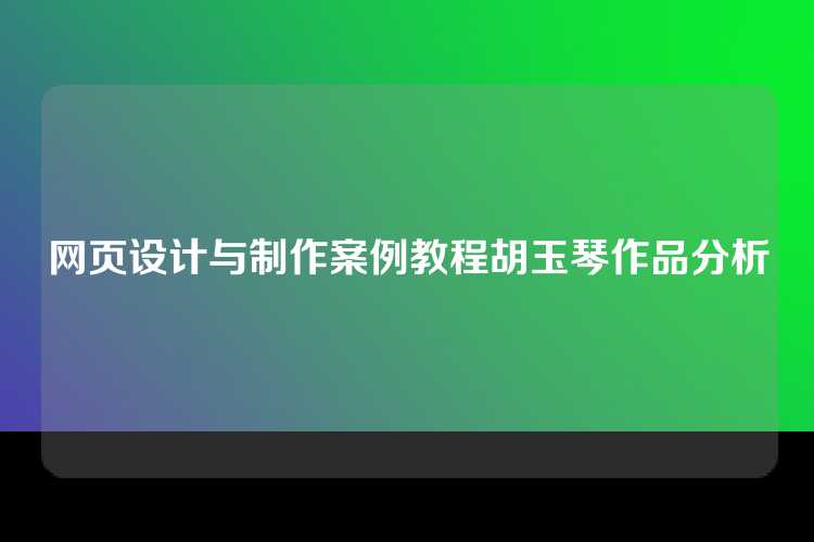 网页设计与制作案例教程胡玉琴作品分析