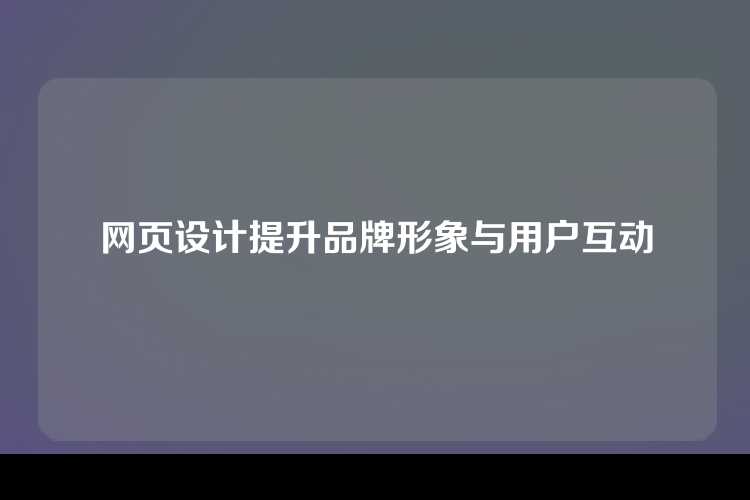 网页设计提升品牌形象与用户互动