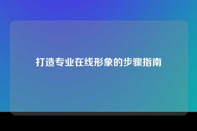 打造专业在线形象的步骤指南