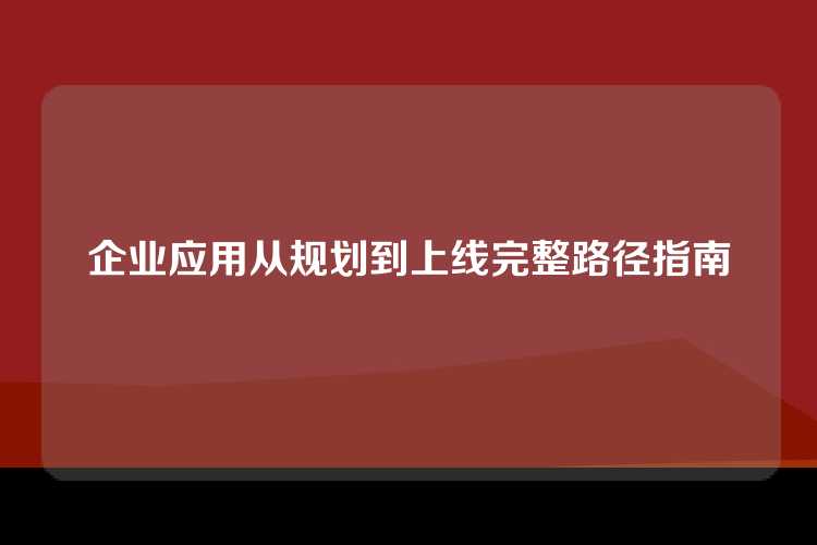 企业应用从规划到上线完整路径指南