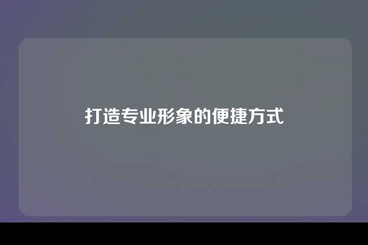 打造专业形象的便捷方式