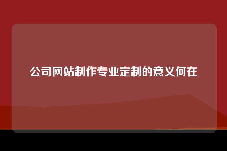 公司网站制作专业定制的意义何在