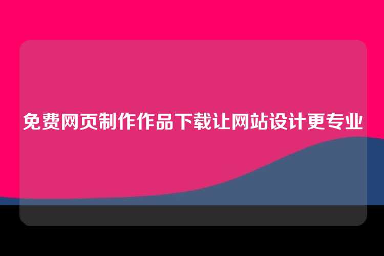 免费网页制作作品下载让网站设计更专业