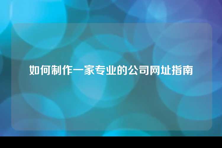 如何制作一家专业的公司网址指南