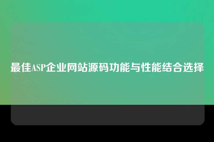 最佳ASP企业网站源码功能与性能结合选择