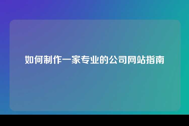 如何制作一家专业的公司网站指南