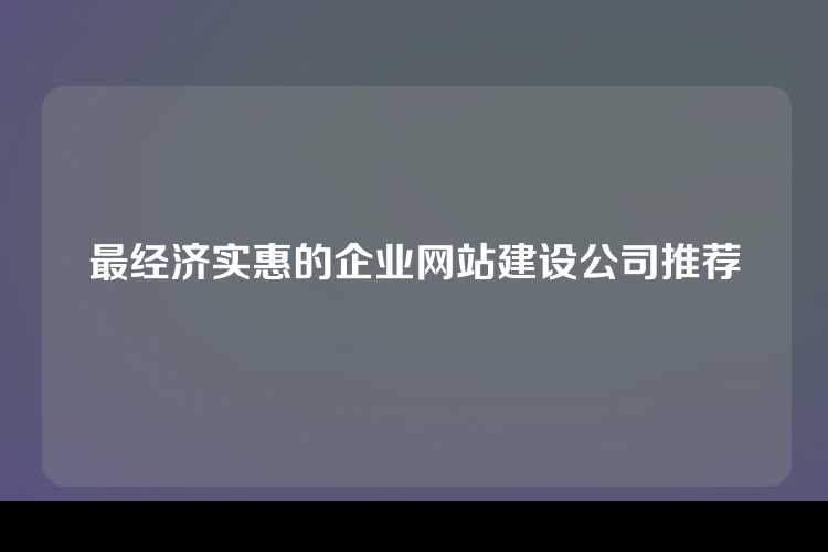 最经济实惠的企业网站建设公司推荐