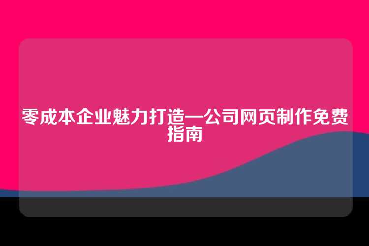 零成本企业魅力打造—公司网页制作免费指南