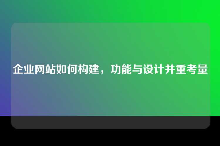 企业网站如何构建，功能与设计并重考量