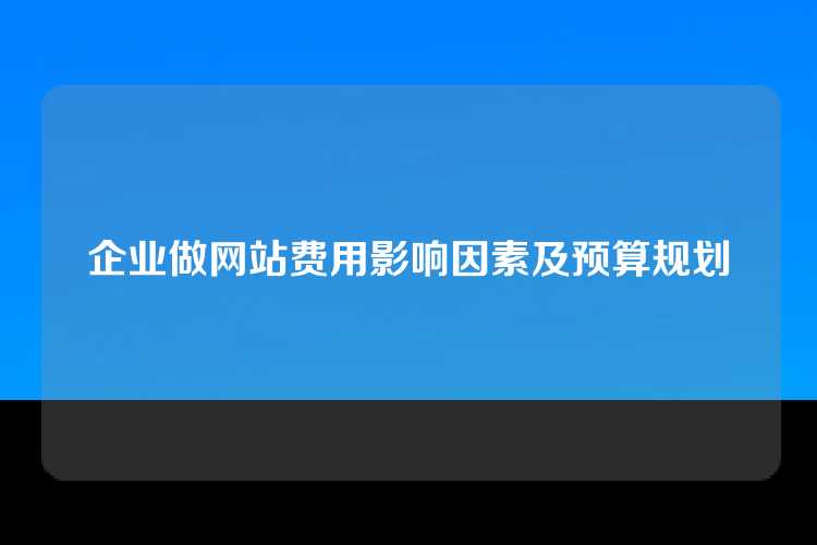 企业做网站费用影响因素及预算规划