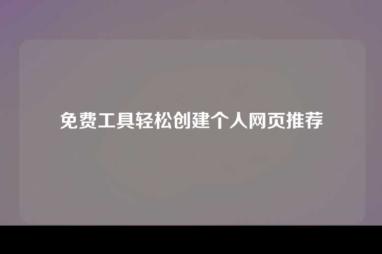 免费工具轻松创建个人网页推荐