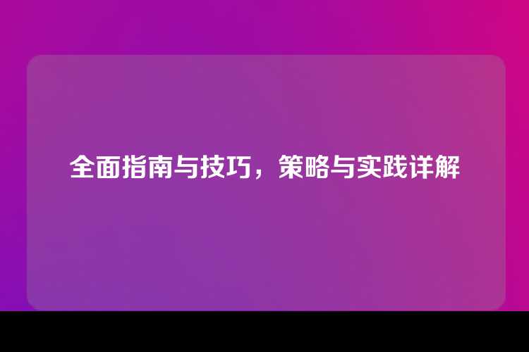 全面指南与技巧，策略与实践详解