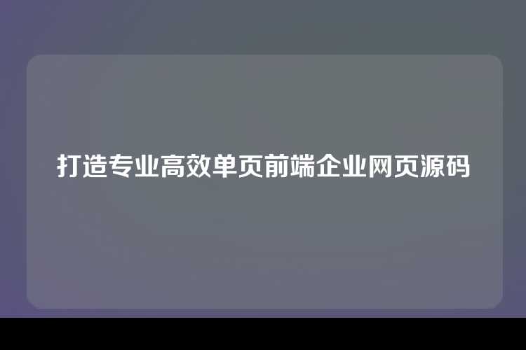 打造专业高效单页前端企业网页源码