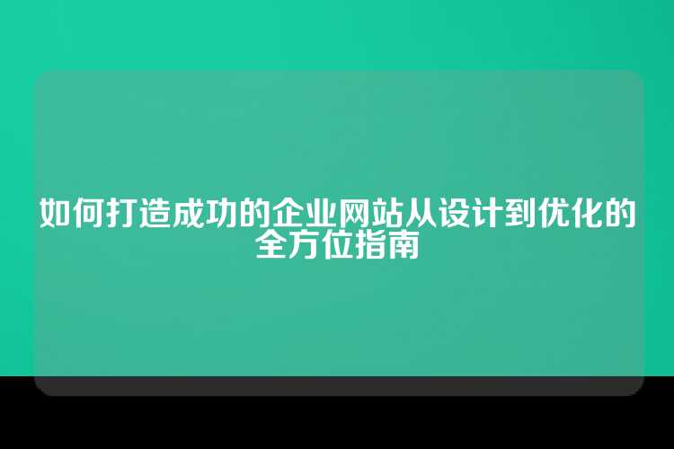 如何打造成功的企业网站从设计到优化的全方位指南