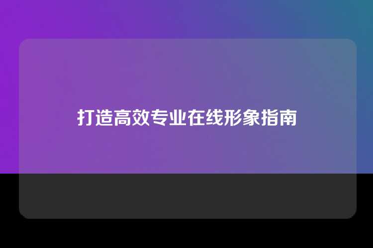 打造高效专业在线形象指南