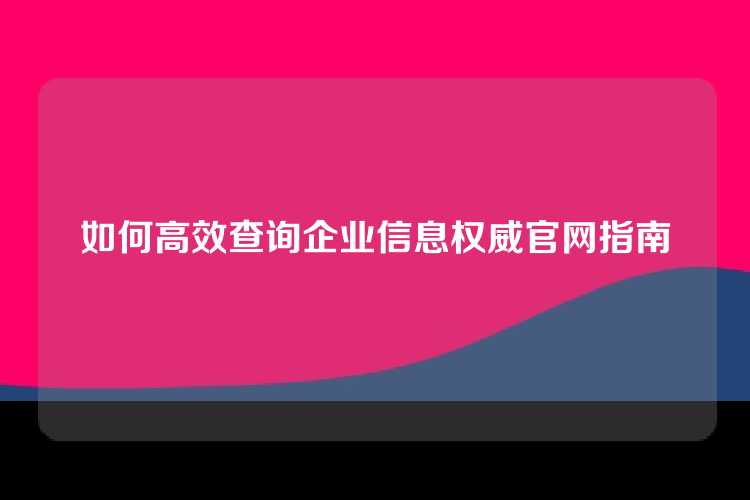 如何高效查询企业信息权威官网指南