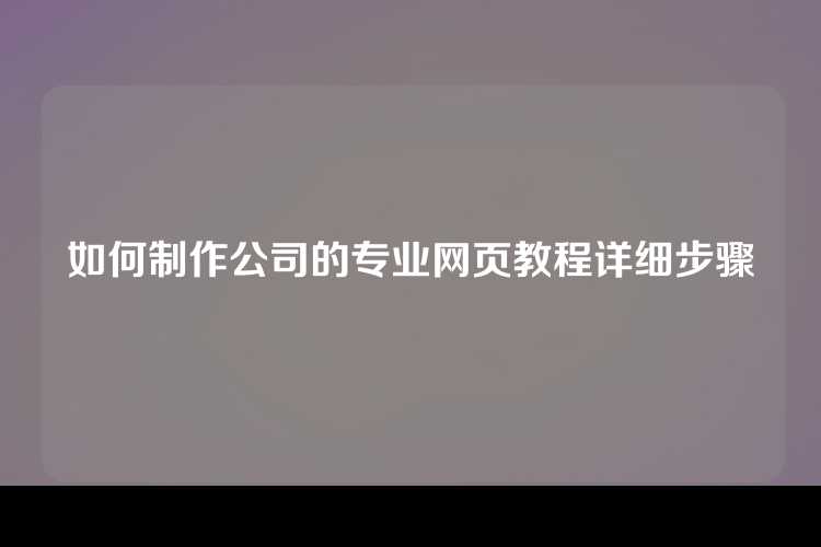 如何制作公司的专业网页教程详细步骤