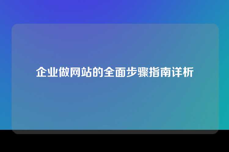 企业做网站的全面步骤指南详析