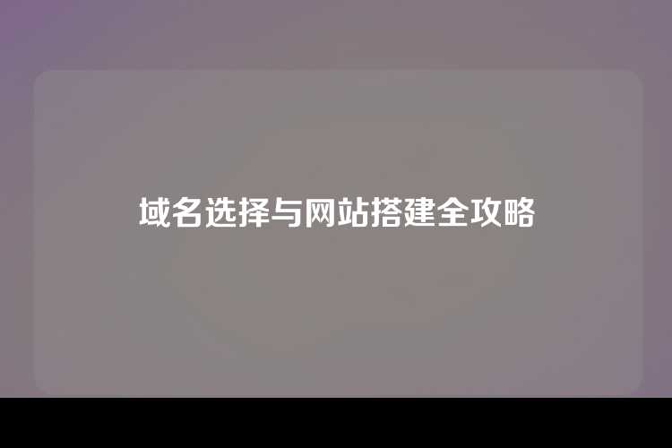 域名选择与网站搭建全攻略